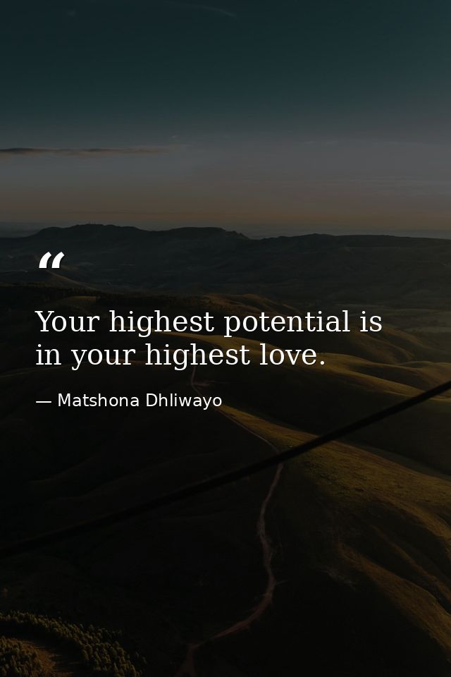 Your highest potential is in your highest love. — Matshona Dhliwayo