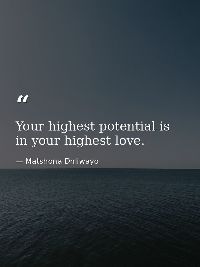 Your highest potential is in your highest love. — Matshona Dhliwayo