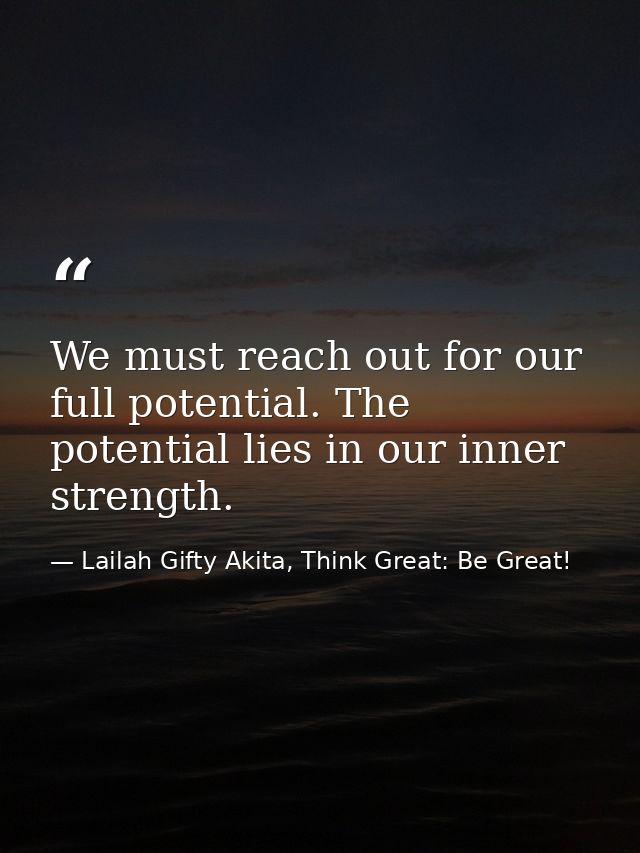 We must reach out for our full potential. The potential lies in our inner strength. — Lailah Gifty Akita, Think Great: Be Great!