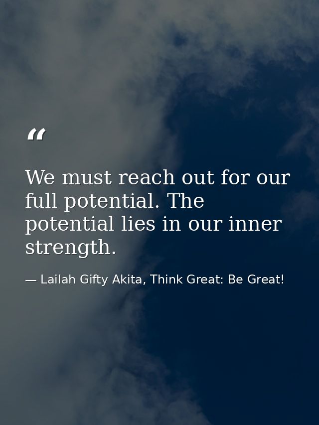 We must reach out for our full potential. The potential lies in our inner strength. — Lailah Gifty Akita, Think Great: Be Great!