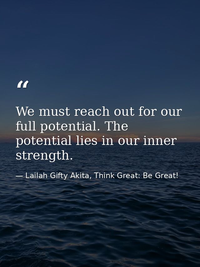 We must reach out for our full potential. The potential lies in our inner strength. — Lailah Gifty Akita, Think Great: Be Great!