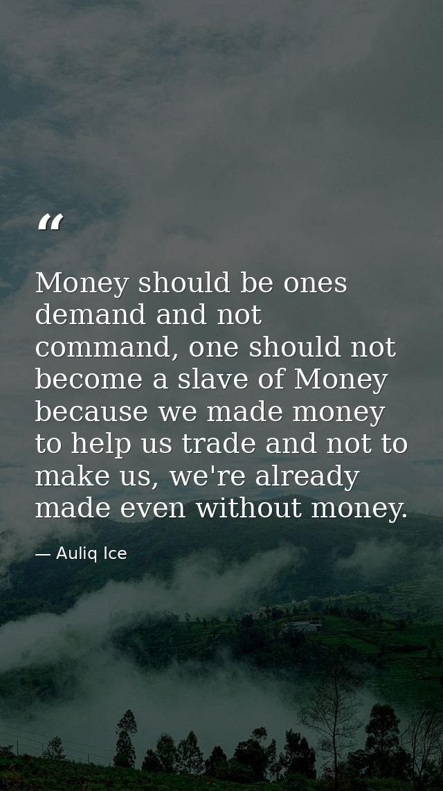 Money should be ones demand and not command, one should not become a slave of Money because we made money to help us tra — Auliq Ice