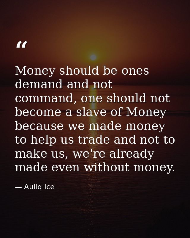 Money should be ones demand and not command, one should not become a slave of Money because we made money to help us tra — Auliq Ice