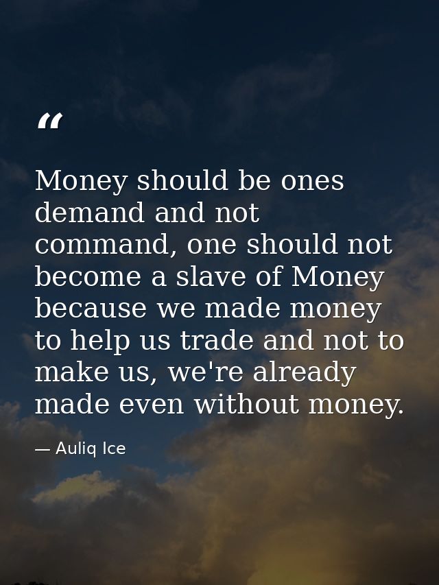 Money should be ones demand and not command, one should not become a slave of Money because we made money to help us tra — Auliq Ice