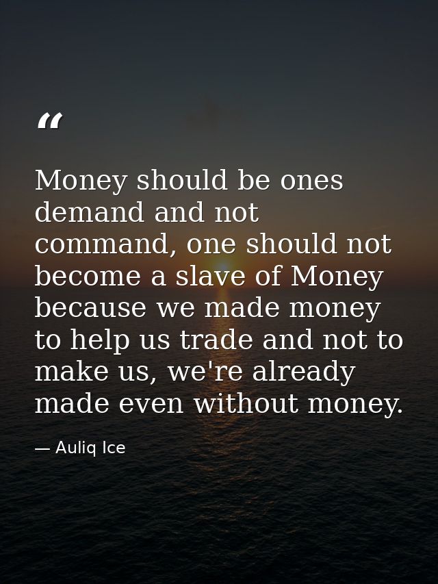 Money should be ones demand and not command, one should not become a slave of Money because we made money to help us tra — Auliq Ice