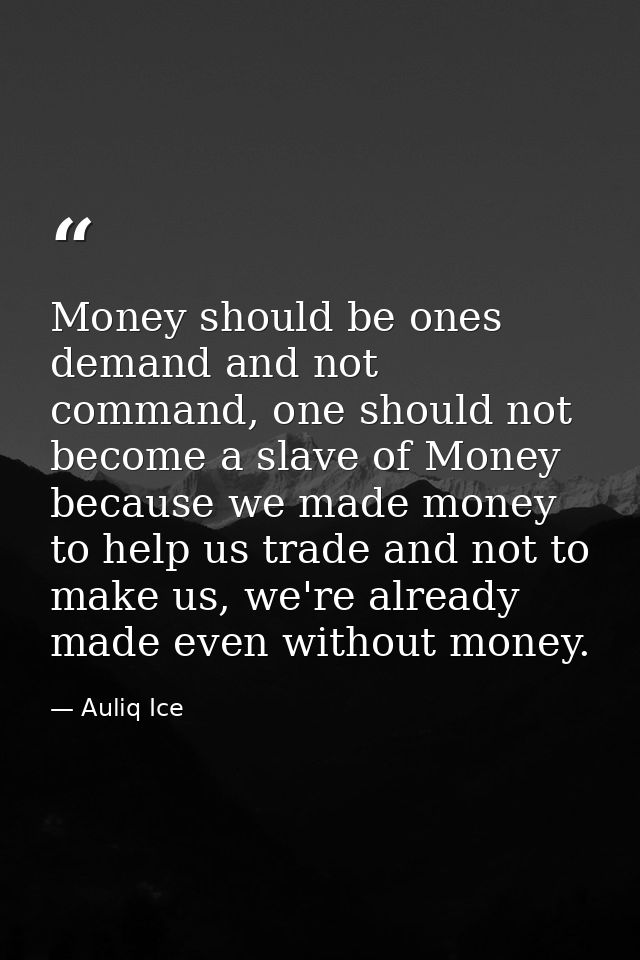 Money should be ones demand and not command, one should not become a slave of Money because we made money to help us tra — Auliq Ice