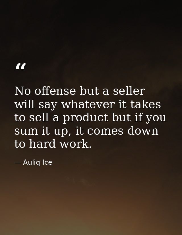 No offense but a seller will say whatever it takes to sell a product but if you sum it up, it comes down to hard work. — Auliq Ice