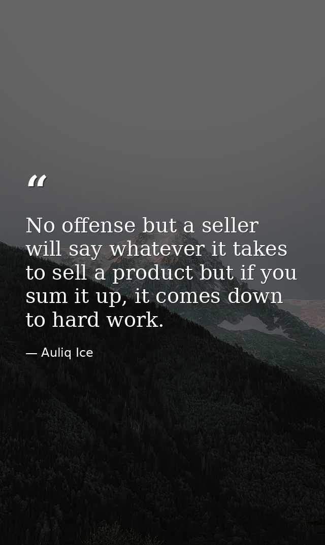 No offense but a seller will say whatever it takes to sell a product but if you sum it up, it comes down to hard work. — Auliq Ice
