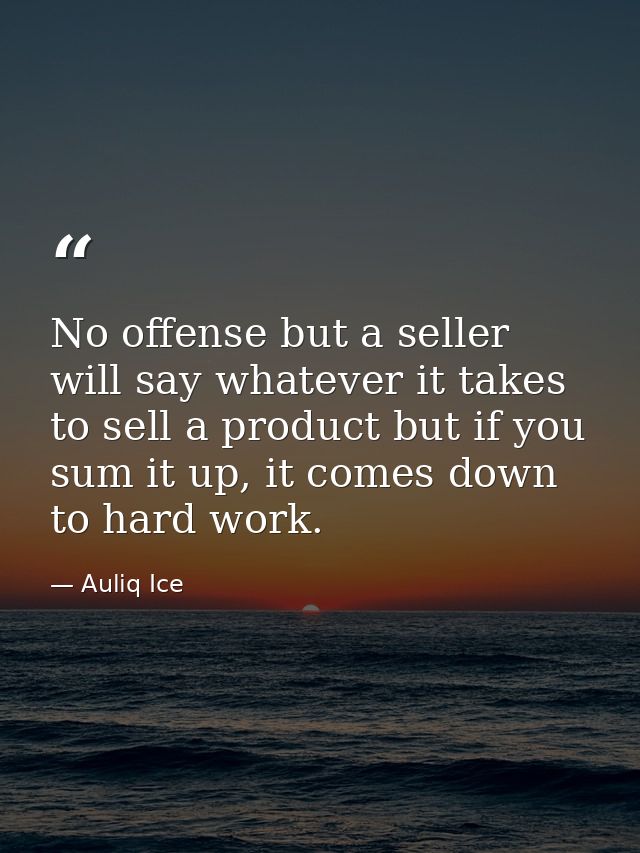 No offense but a seller will say whatever it takes to sell a product but if you sum it up, it comes down to hard work. — Auliq Ice
