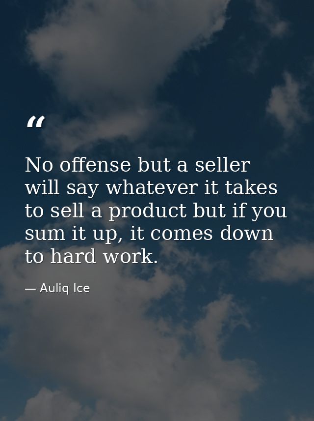 No offense but a seller will say whatever it takes to sell a product but if you sum it up, it comes down to hard work. — Auliq Ice