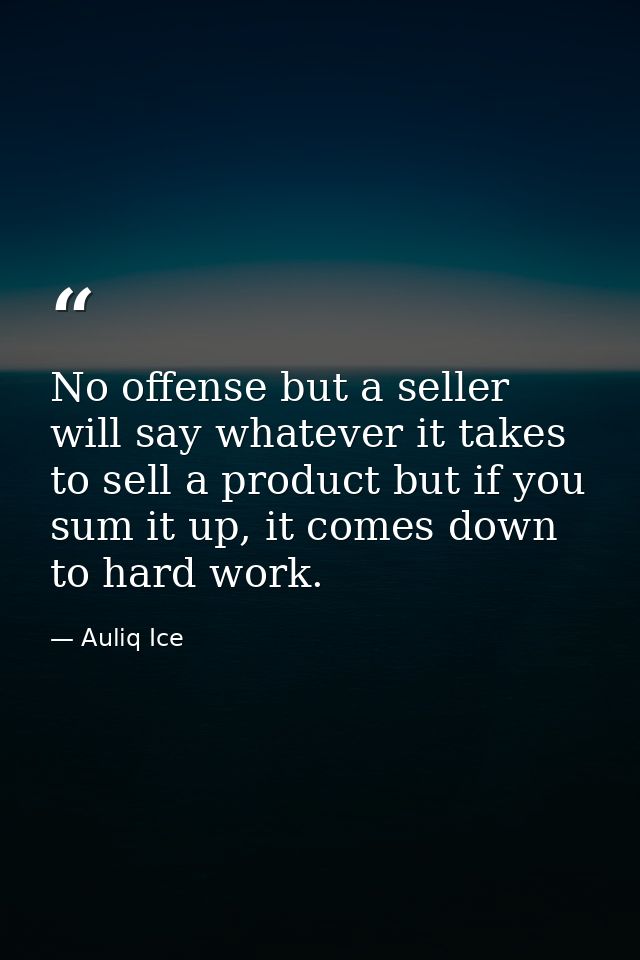 No offense but a seller will say whatever it takes to sell a product but if you sum it up, it comes down to hard work. — Auliq Ice