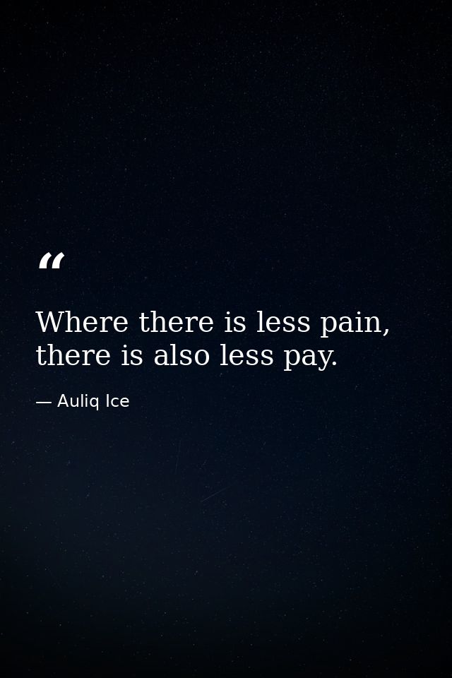 Where there is less pain, there is also less pay. — Auliq Ice
