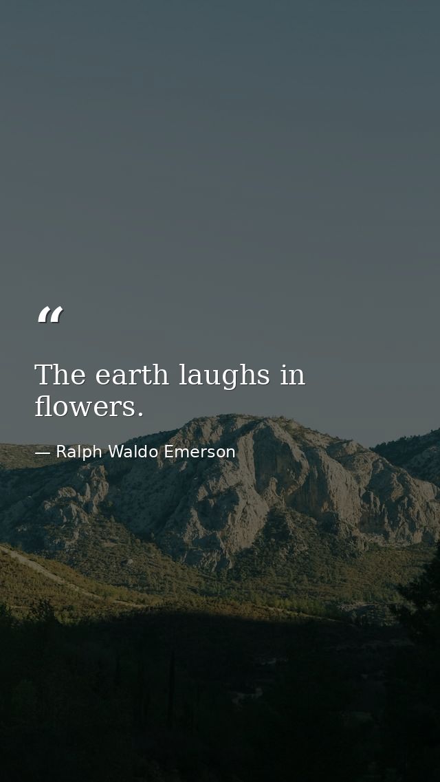 The earth laughs in flowers. — Ralph Waldo Emerson