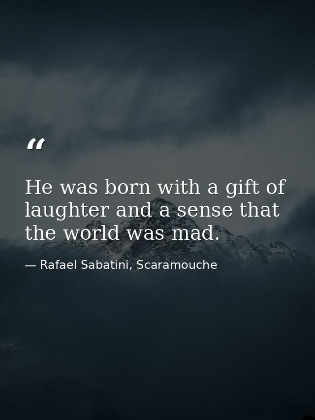 He was born with a gift of laughter and a sense that the world was mad. — Rafael Sabatini, Scaramouche
