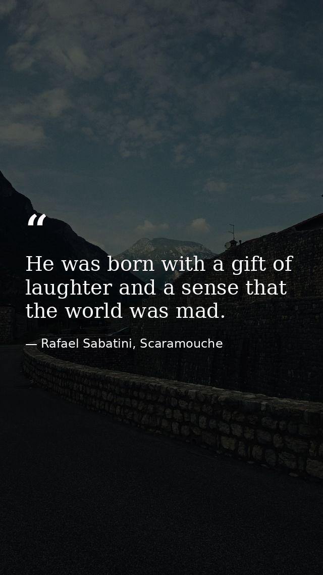 He was born with a gift of laughter and a sense that the world was mad. — Rafael Sabatini, Scaramouche