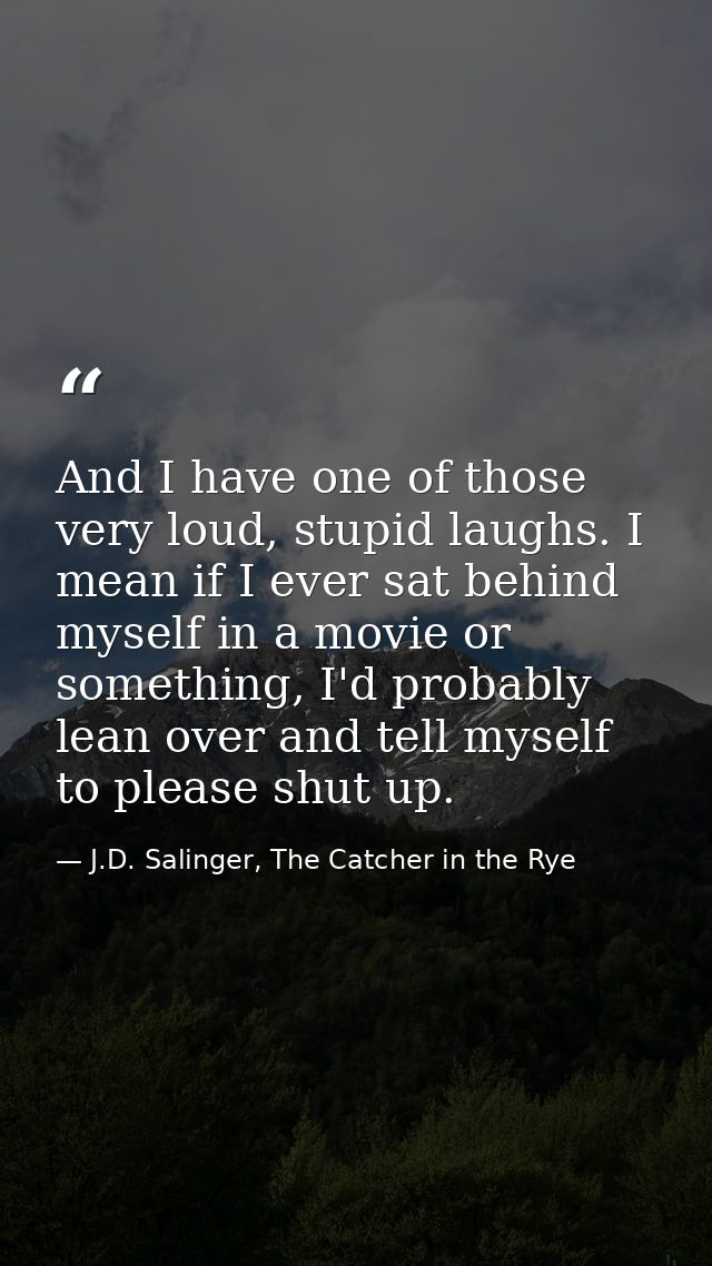 And I have one of those very loud, stupid laughs. I mean if I ever sat behind myself in a movie or something, I'd probab — J.D. Salinger, The Catcher in the Rye
