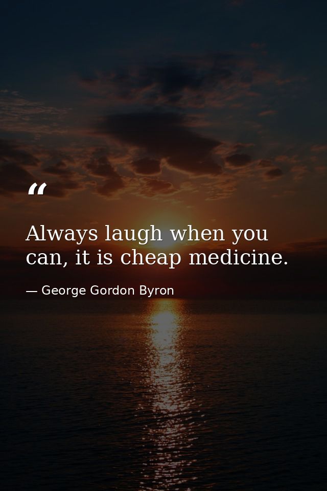 Always laugh when you can, it is cheap medicine. — George Gordon Byron