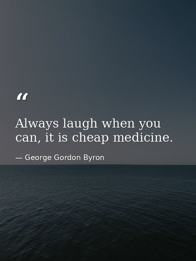 Always laugh when you can, it is cheap medicine. — George Gordon Byron