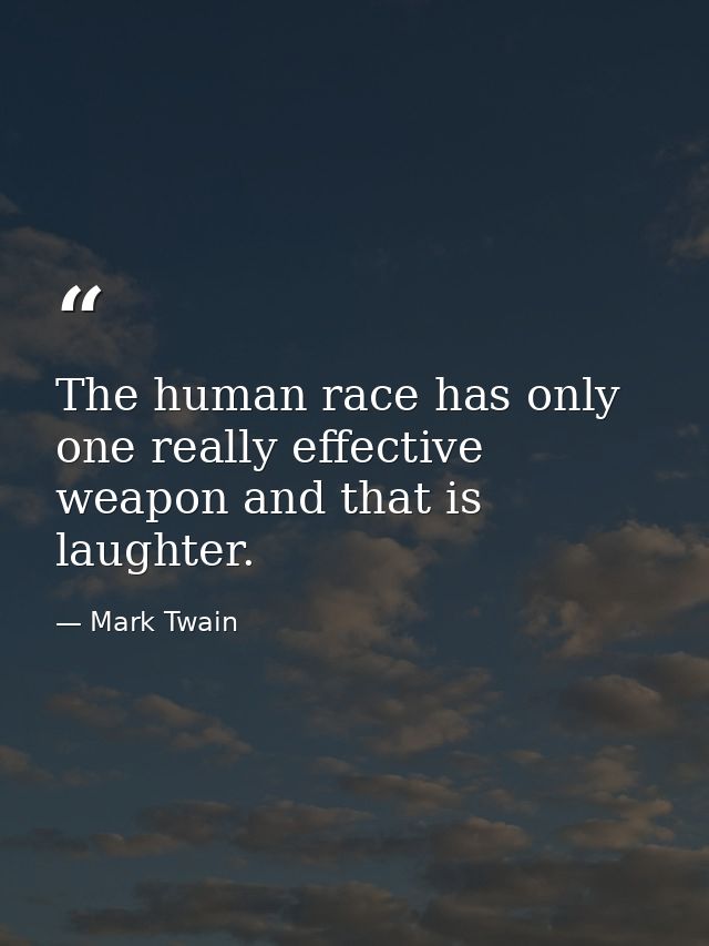 The human race has only one really effective weapon and that is laughter. — Mark Twain