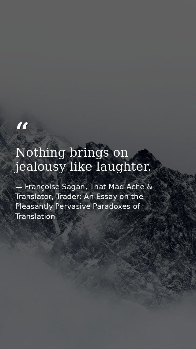 Nothing brings on jealousy like laughter. — Françoise Sagan, That Mad Ache & Translator, Trader: An Essay on the Pleasantly Pervasive Paradoxes of Translation