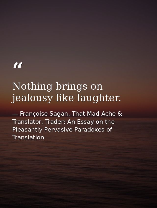 Nothing brings on jealousy like laughter. — Françoise Sagan, That Mad Ache & Translator, Trader: An Essay on the Pleasantly Pervasive Paradoxes of Translation