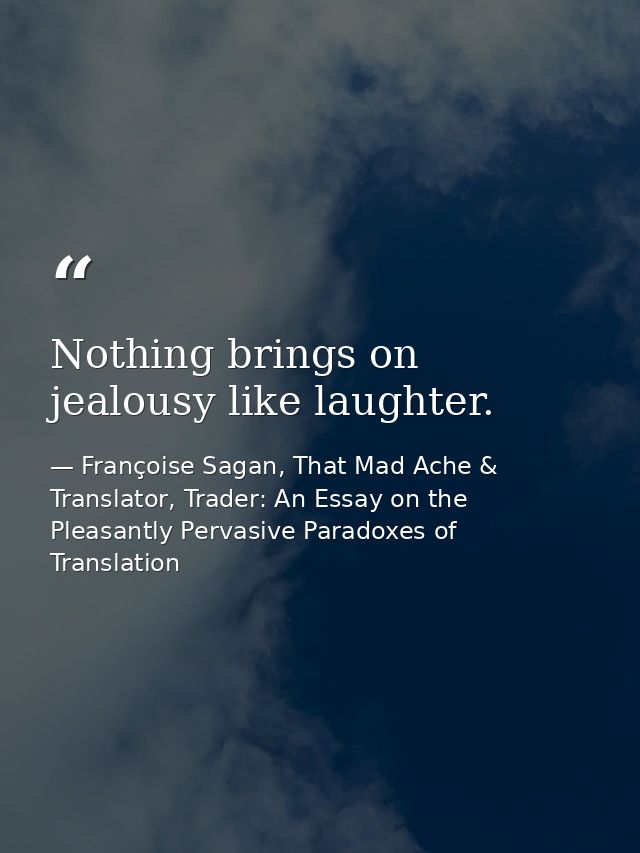 Nothing brings on jealousy like laughter. — Françoise Sagan, That Mad Ache & Translator, Trader: An Essay on the Pleasantly Pervasive Paradoxes of Translation