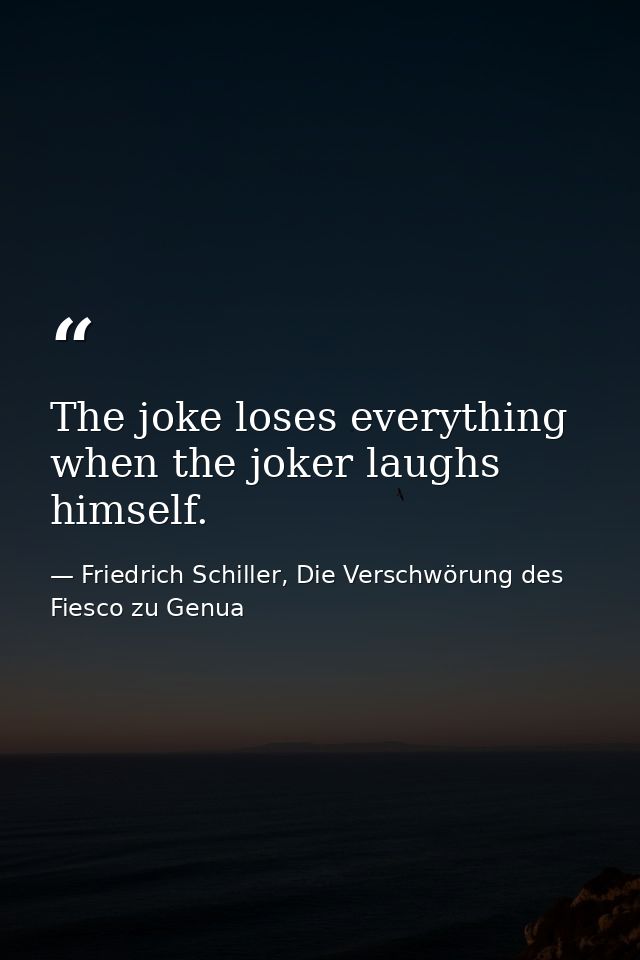 The joke loses everything when the joker laughs himself. — Friedrich Schiller, Die Verschwörung des Fiesco zu Genua