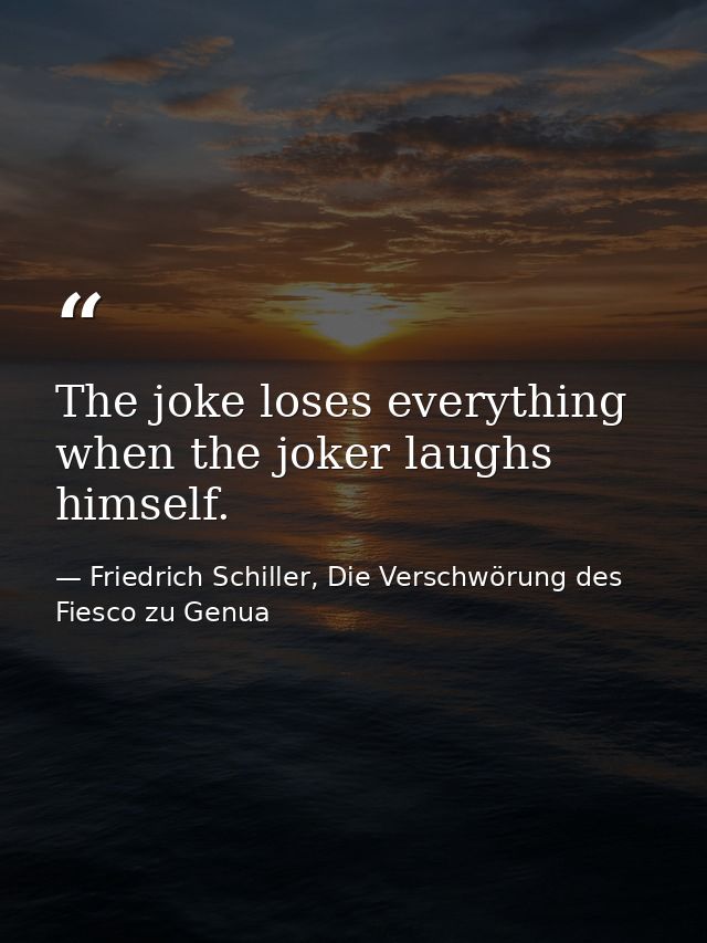 The joke loses everything when the joker laughs himself. — Friedrich Schiller, Die Verschwörung des Fiesco zu Genua