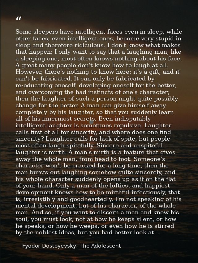 Some sleepers have intelligent faces even in sleep, while other faces, even intelligent ones, become very stupid in slee — Fyodor Dostoyevsky, The Adolescent