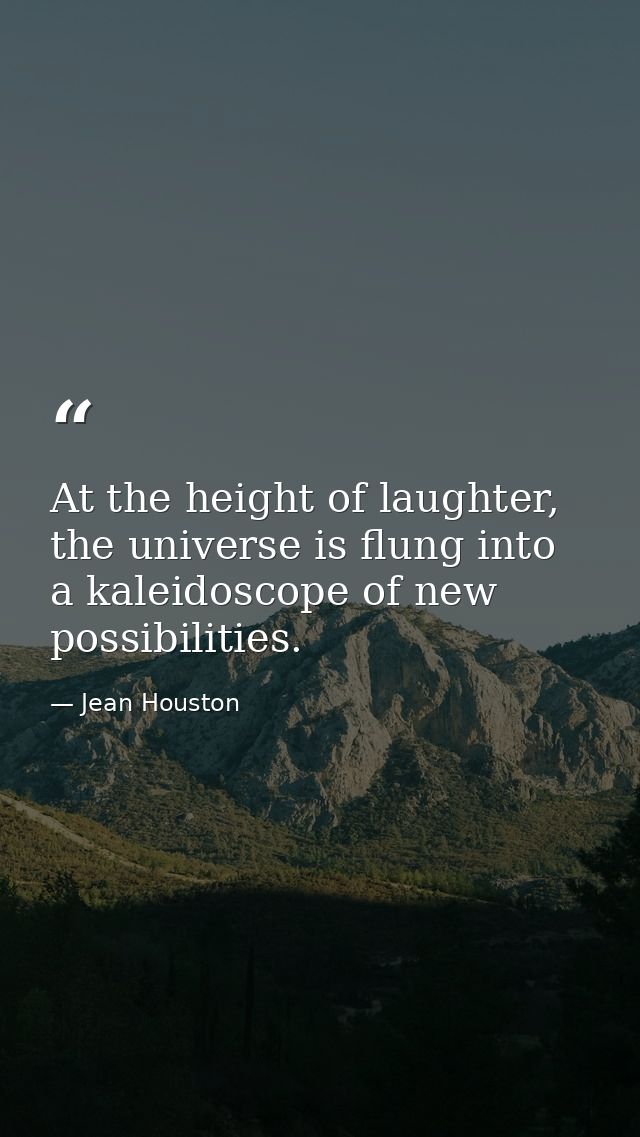 At the height of laughter, the universe is flung into a kaleidoscope of new possibilities. — Jean Houston