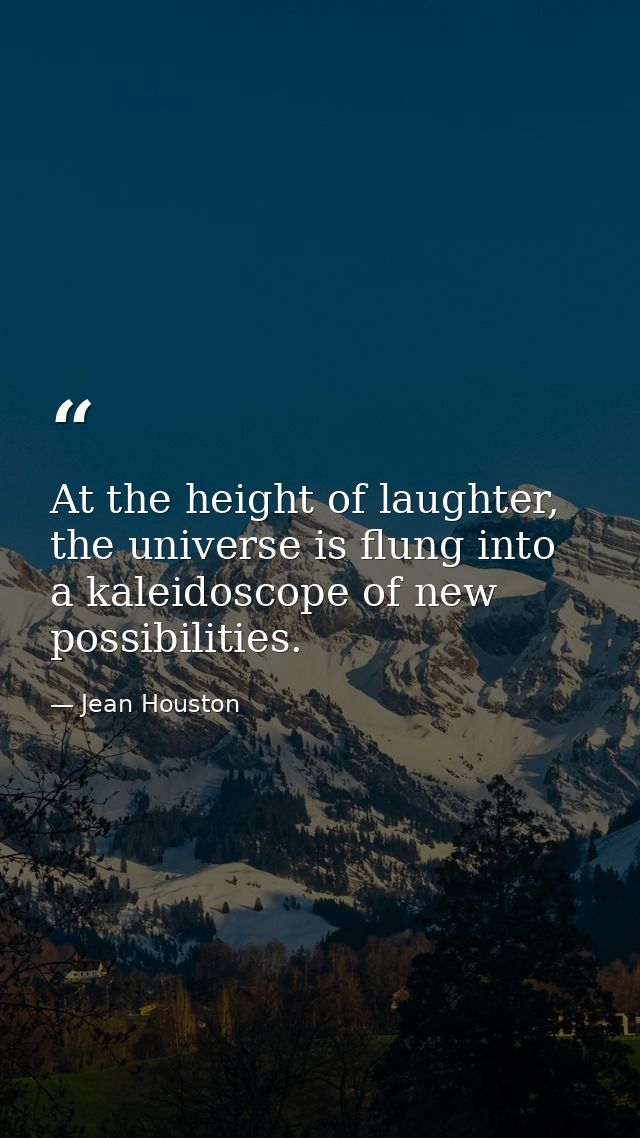 At the height of laughter, the universe is flung into a kaleidoscope of new possibilities. — Jean Houston