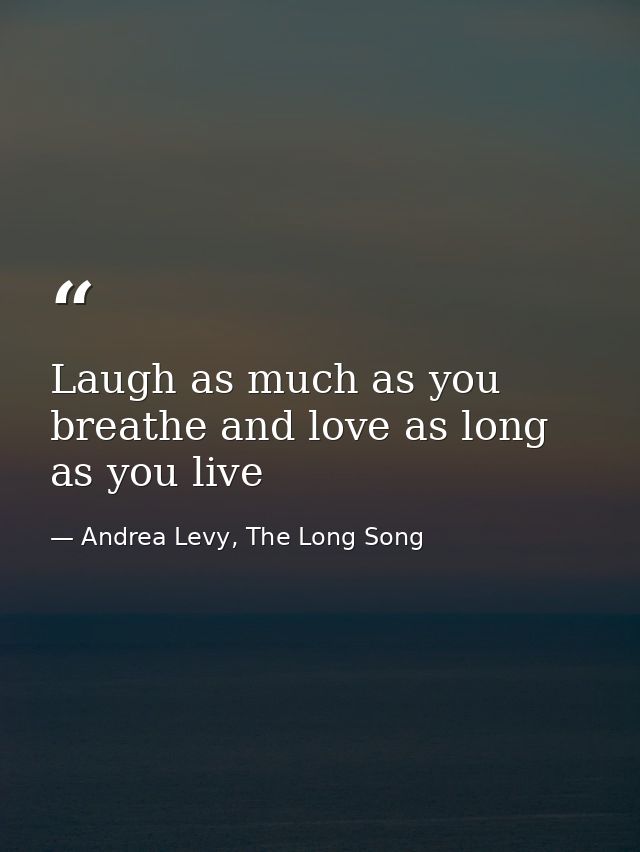 Laugh as much as you breathe and love as long as you live — Andrea Levy, The Long Song