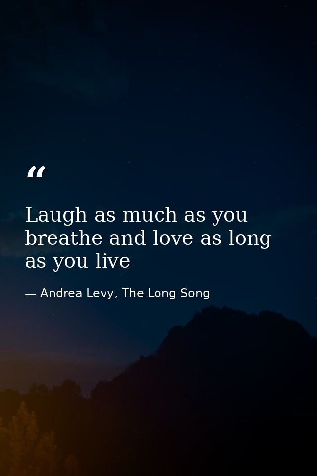 Laugh as much as you breathe and love as long as you live — Andrea Levy, The Long Song
