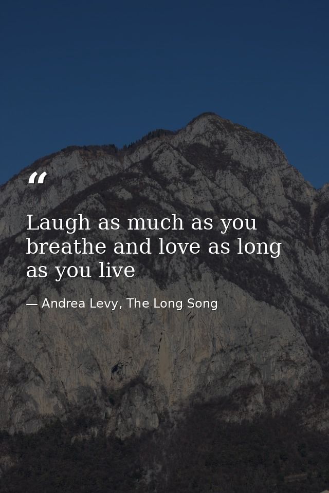 Laugh as much as you breathe and love as long as you live — Andrea Levy, The Long Song