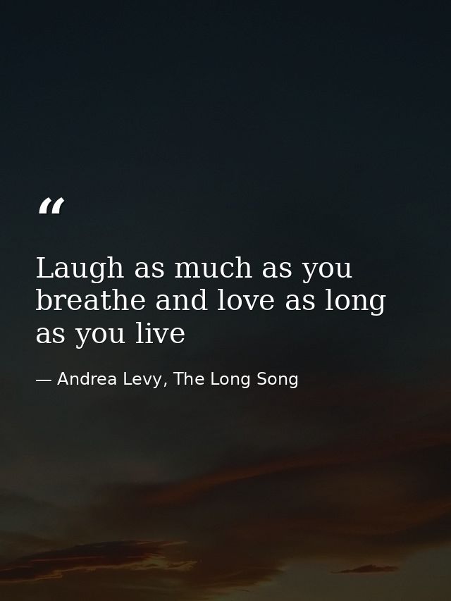 Laugh as much as you breathe and love as long as you live — Andrea Levy, The Long Song