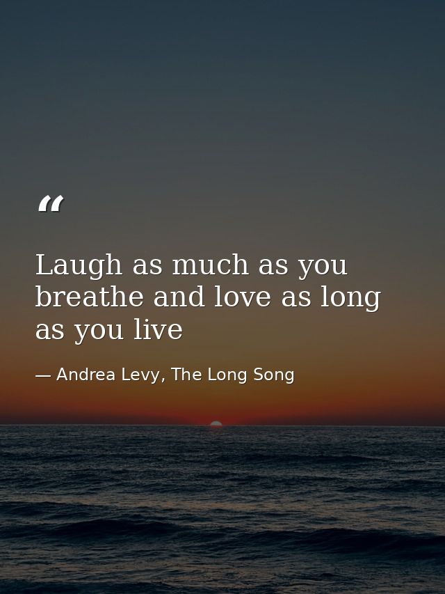 Laugh as much as you breathe and love as long as you live — Andrea Levy, The Long Song