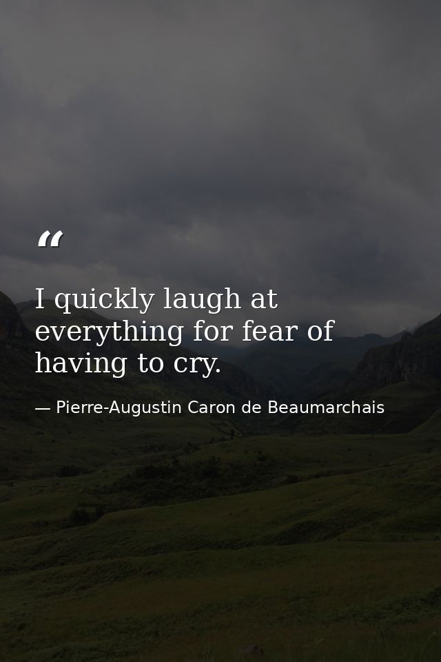 I quickly laugh at everything for fear of having to cry. — Pierre-Augustin Caron de Beaumarchais