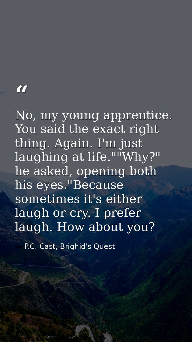 No, my young apprentice. You said the exact right thing. Again. I'm just laughing at life.""Why?" he asked, opening both — P.C. Cast, Brighid's Quest
