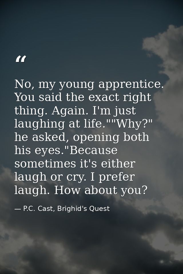 No, my young apprentice. You said the exact right thing. Again. I'm just laughing at life.""Why?" he asked, opening both — P.C. Cast, Brighid's Quest