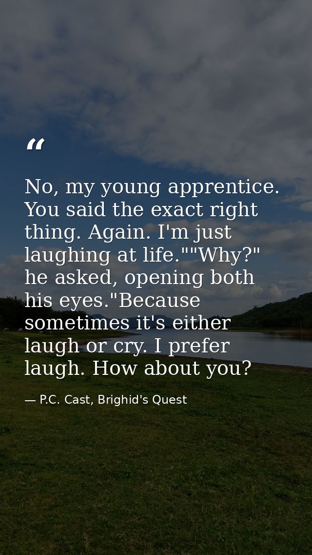 No, my young apprentice. You said the exact right thing. Again. I'm just laughing at life.""Why?" he asked, opening both — P.C. Cast, Brighid's Quest