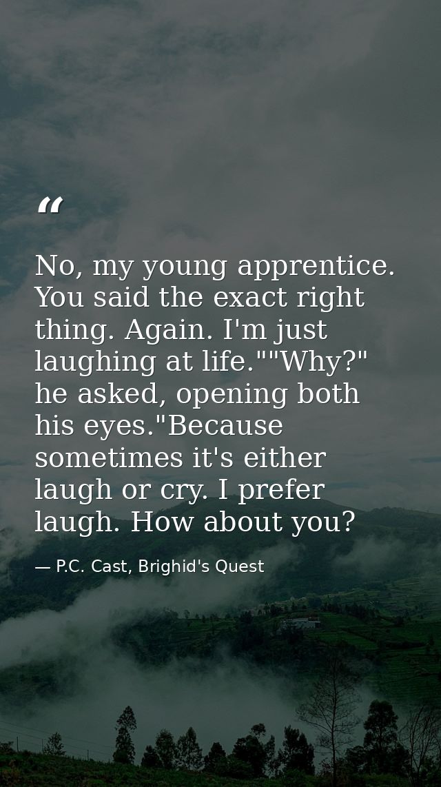 No, my young apprentice. You said the exact right thing. Again. I'm just laughing at life.""Why?" he asked, opening both — P.C. Cast, Brighid's Quest