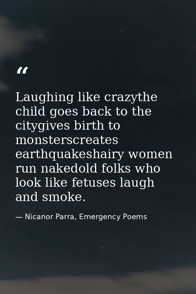 Laughing like crazythe child goes back to the citygives birth to monsterscreates earthquakeshairy women run nakedold fol — Nicanor Parra, Emergency Poems