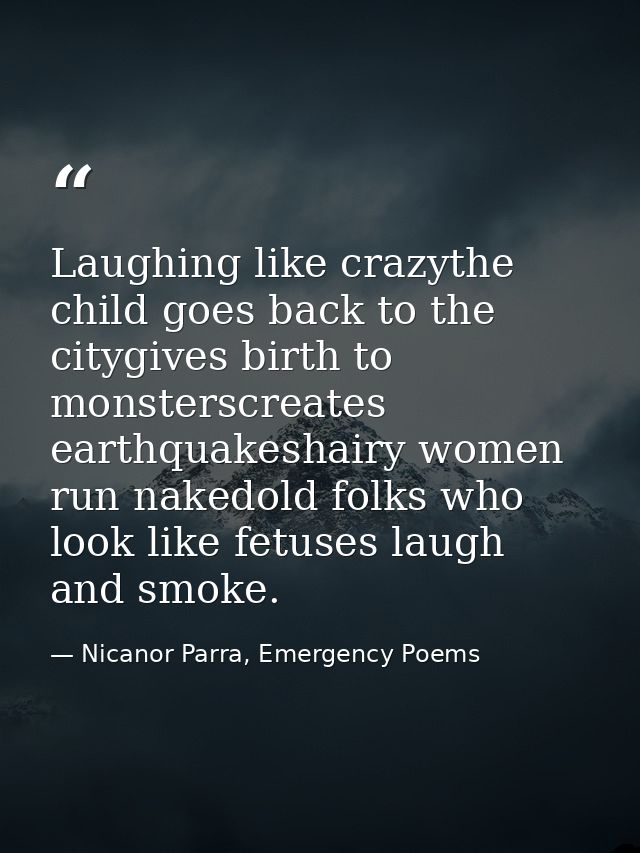 Laughing like crazythe child goes back to the citygives birth to monsterscreates earthquakeshairy women run nakedold fol — Nicanor Parra, Emergency Poems