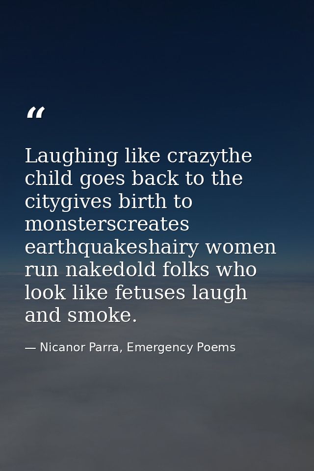 Laughing like crazythe child goes back to the citygives birth to monsterscreates earthquakeshairy women run nakedold fol — Nicanor Parra, Emergency Poems