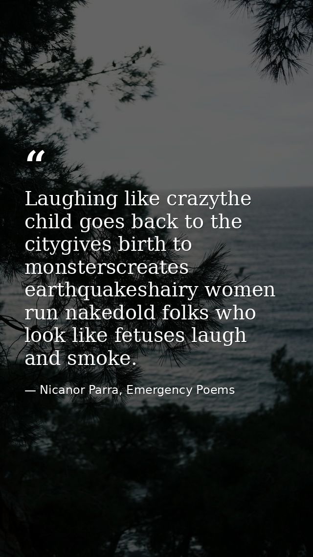 Laughing like crazythe child goes back to the citygives birth to monsterscreates earthquakeshairy women run nakedold fol — Nicanor Parra, Emergency Poems