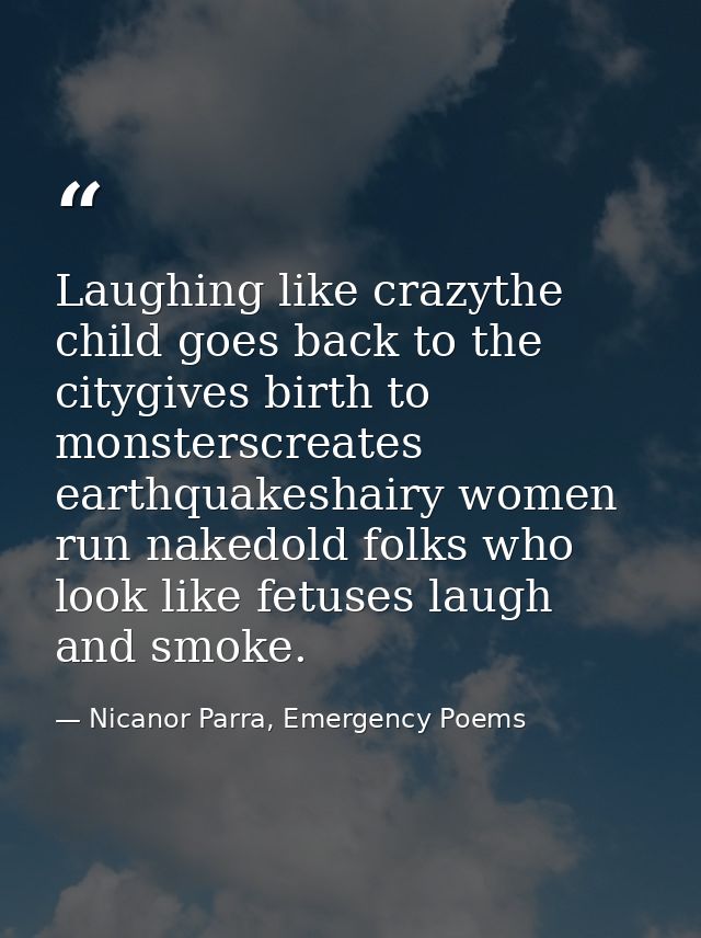 Laughing like crazythe child goes back to the citygives birth to monsterscreates earthquakeshairy women run nakedold fol — Nicanor Parra, Emergency Poems