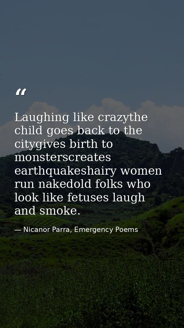 Laughing like crazythe child goes back to the citygives birth to monsterscreates earthquakeshairy women run nakedold fol — Nicanor Parra, Emergency Poems