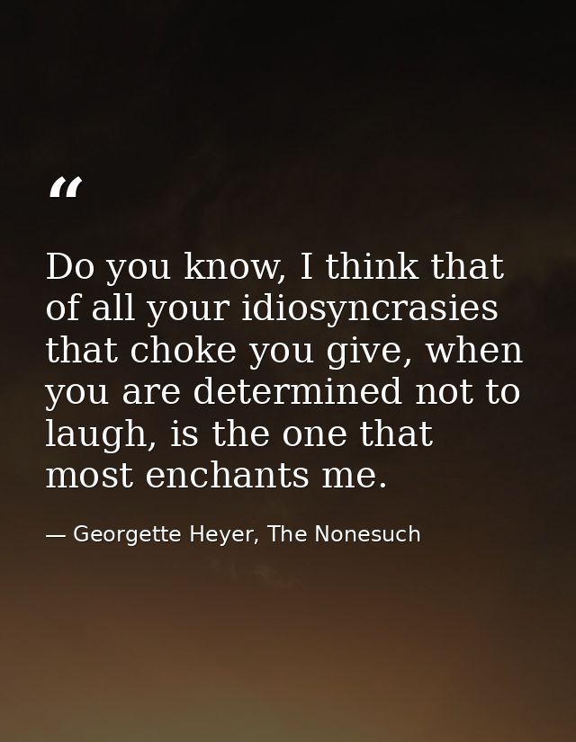 Do you know, I think that of all your idiosyncrasies that choke you give, when you are determined not to laugh, is the o — Georgette Heyer, The Nonesuch
