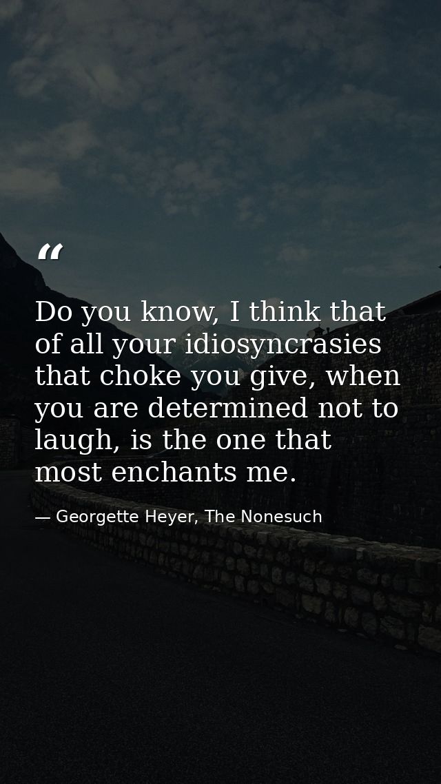 Do you know, I think that of all your idiosyncrasies that choke you give, when you are determined not to laugh, is the o — Georgette Heyer, The Nonesuch