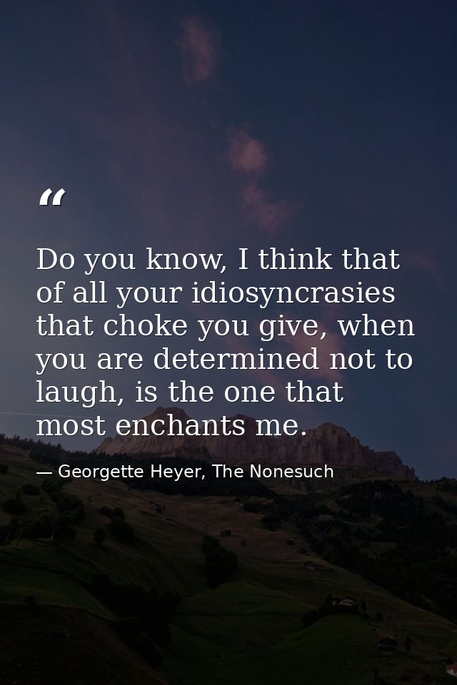 Do you know, I think that of all your idiosyncrasies that choke you give, when you are determined not to laugh, is the o — Georgette Heyer, The Nonesuch
